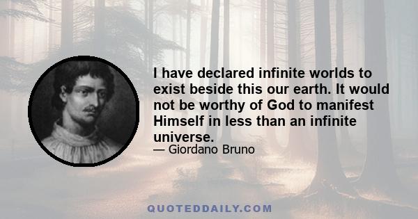 I have declared infinite worlds to exist beside this our earth. It would not be worthy of God to manifest Himself in less than an infinite universe.