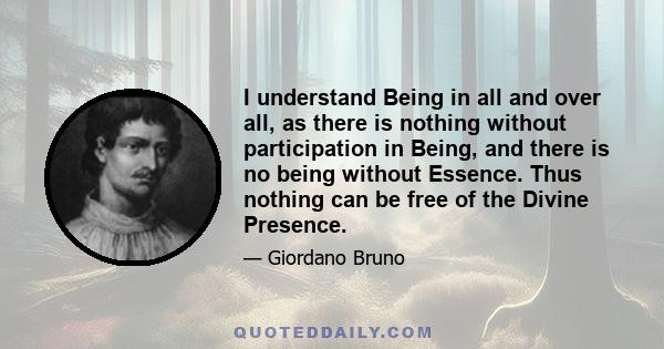 I understand Being in all and over all, as there is nothing without participation in Being, and there is no being without Essence. Thus nothing can be free of the Divine Presence.