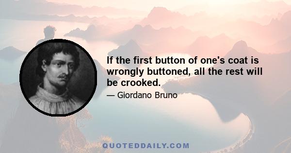 If the first button of one's coat is wrongly buttoned, all the rest will be crooked.