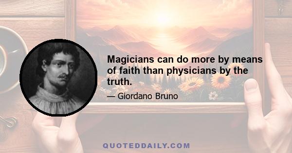 Magicians can do more by means of faith than physicians by the truth.