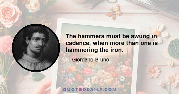 The hammers must be swung in cadence, when more than one is hammering the iron.