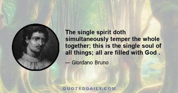 The single spirit doth simultaneously temper the whole together; this is the single soul of all things; all are filled with God .