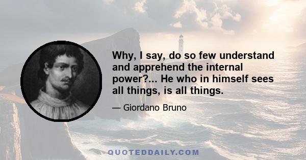 Why, I say, do so few understand and apprehend the internal power?... He who in himself sees all things, is all things.