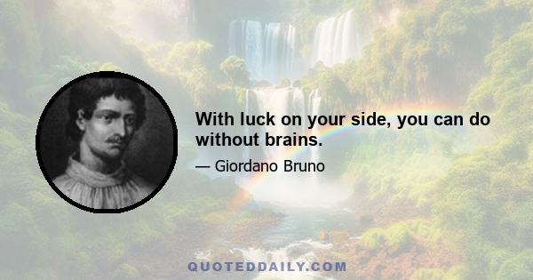 With luck on your side, you can do without brains.