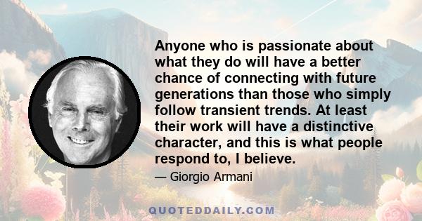 Anyone who is passionate about what they do will have a better chance of connecting with future generations than those who simply follow transient trends. At least their work will have a distinctive character, and this