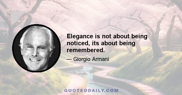 Elegance is not about being noticed, its about being remembered.