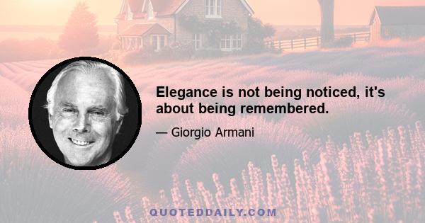 Elegance is not being noticed, it's about being remembered.