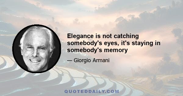 Elegance is not catching somebody's eyes, it's staying in somebody's memory