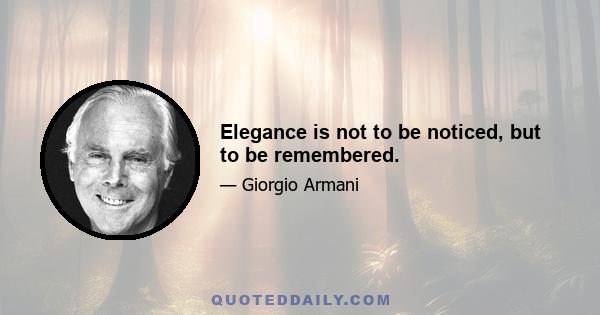 Elegance is not to be noticed, but to be remembered.