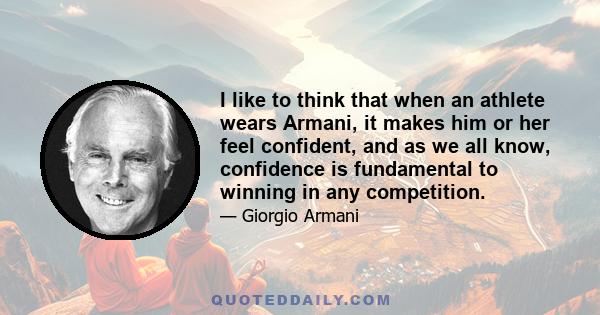 I like to think that when an athlete wears Armani, it makes him or her feel confident, and as we all know, confidence is fundamental to winning in any competition.