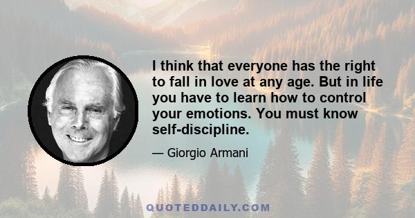 I think that everyone has the right to fall in love at any age. But in life you have to learn how to control your emotions. You must know self-discipline.