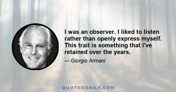 I was an observer. I liked to listen rather than openly express myself. This trait is something that I've retained over the years.