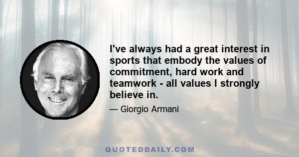 I've always had a great interest in sports that embody the values of commitment, hard work and teamwork - all values I strongly believe in.