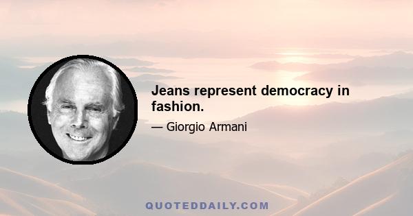 Jeans represent democracy in fashion.