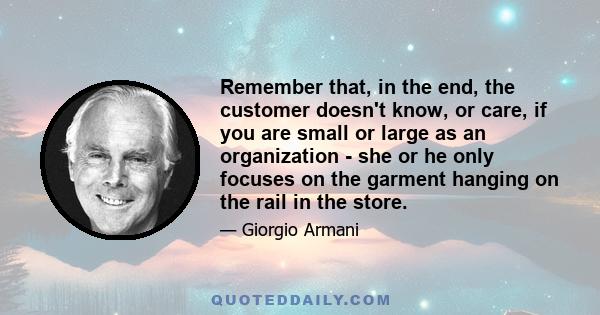 Remember that, in the end, the customer doesn't know, or care, if you are small or large as an organization - she or he only focuses on the garment hanging on the rail in the store.