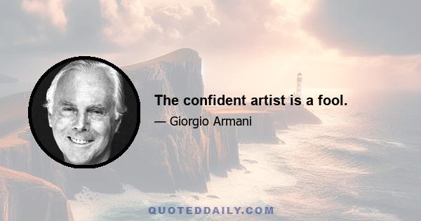 The confident artist is a fool.