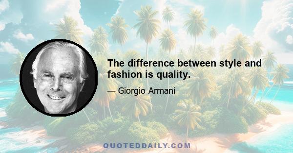 The difference between style and fashion is quality.