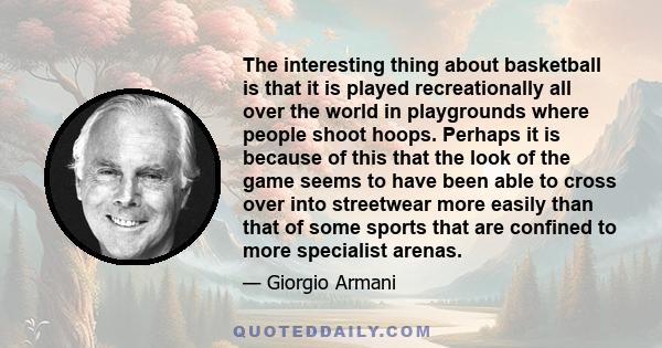 The interesting thing about basketball is that it is played recreationally all over the world in playgrounds where people shoot hoops. Perhaps it is because of this that the look of the game seems to have been able to