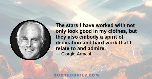 The stars I have worked with not only look good in my clothes, but they also embody a spirit of dedication and hard work that I relate to and admire.