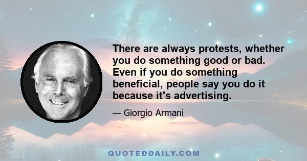 There are always protests, whether you do something good or bad. Even if you do something beneficial, people say you do it because it's advertising.