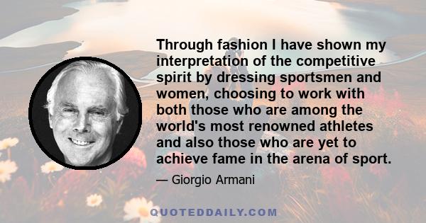 Through fashion I have shown my interpretation of the competitive spirit by dressing sportsmen and women, choosing to work with both those who are among the world's most renowned athletes and also those who are yet to