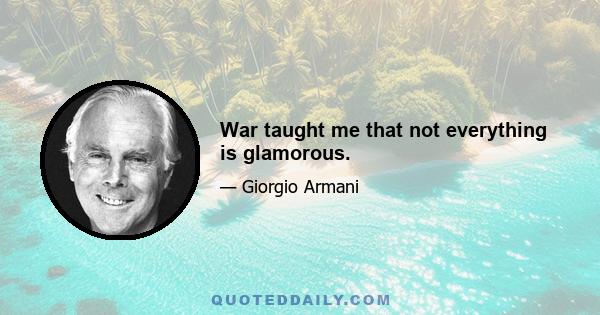 War taught me that not everything is glamorous.