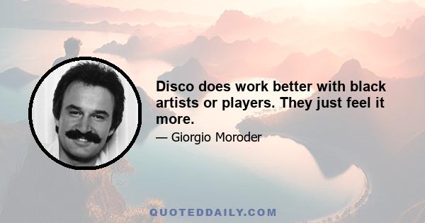 Disco does work better with black artists or players. They just feel it more.