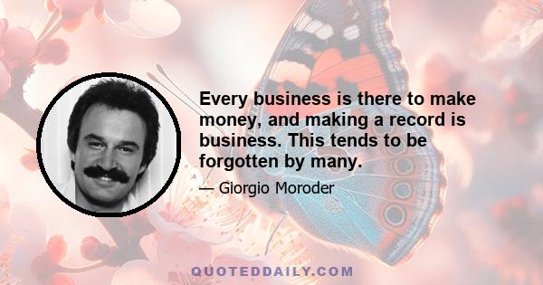 Every business is there to make money, and making a record is business. This tends to be forgotten by many.