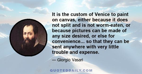 It is the custom of Venice to paint on canvas, either because it does not split and is not worm-eaten, or because pictures can be made of any size desired, or else for convenience... so that they can be sent anywhere