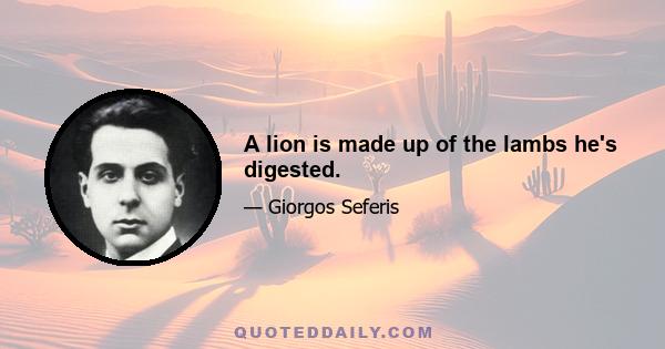 A lion is made up of the lambs he's digested.