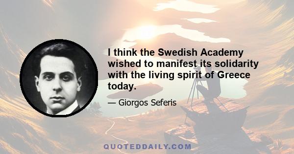 I think the Swedish Academy wished to manifest its solidarity with the living spirit of Greece today.