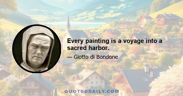 Every painting is a voyage into a sacred harbor.