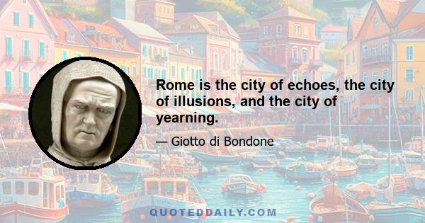 Rome is the city of echoes, the city of illusions, and the city of yearning.