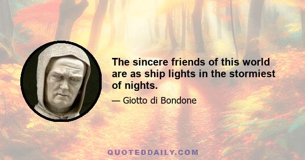 The sincere friends of this world are as ship lights in the stormiest of nights.