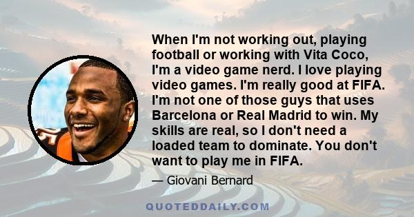 When I'm not working out, playing football or working with Vita Coco, I'm a video game nerd. I love playing video games. I'm really good at FIFA. I'm not one of those guys that uses Barcelona or Real Madrid to win. My