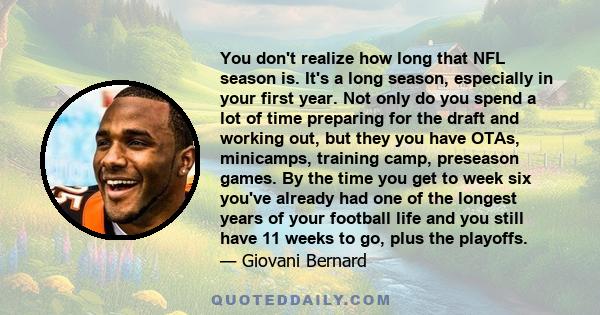 You don't realize how long that NFL season is. It's a long season, especially in your first year. Not only do you spend a lot of time preparing for the draft and working out, but they you have OTAs, minicamps, training