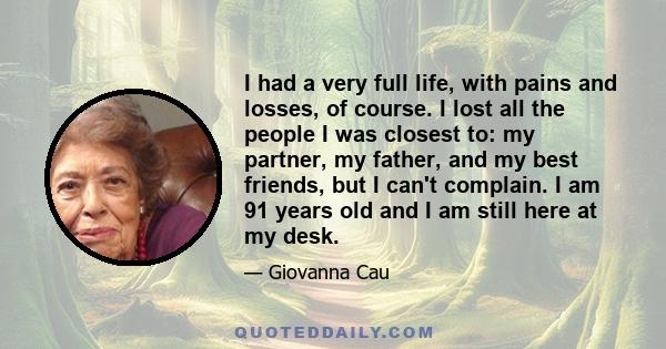 I had a very full life, with pains and losses, of course. I lost all the people I was closest to: my partner, my father, and my best friends, but I can't complain. I am 91 years old and I am still here at my desk.