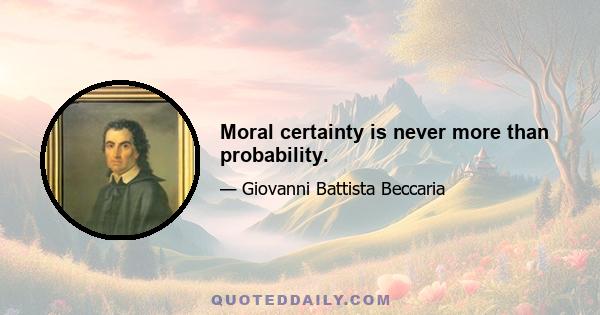 Moral certainty is never more than probability.