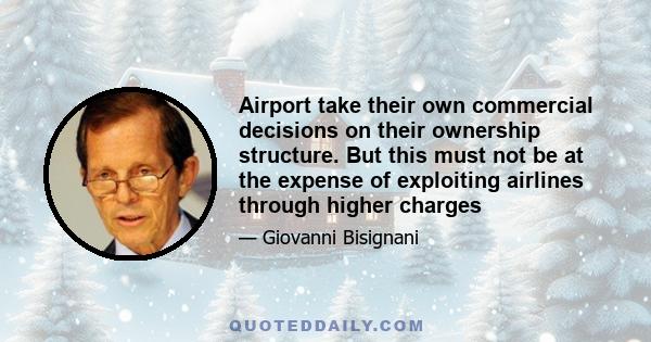 Airport take their own commercial decisions on their ownership structure. But this must not be at the expense of exploiting airlines through higher charges