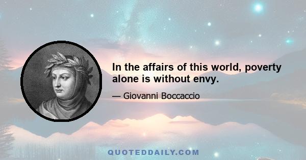 In the affairs of this world, poverty alone is without envy.