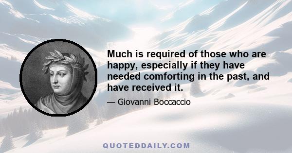 Much is required of those who are happy, especially if they have needed comforting in the past, and have received it.