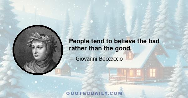 People tend to believe the bad rather than the good.