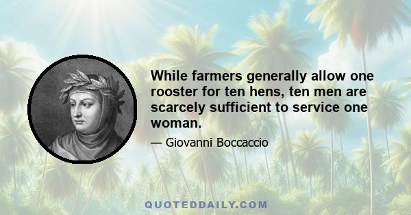 While farmers generally allow one rooster for ten hens, ten men are scarcely sufficient to service one woman.