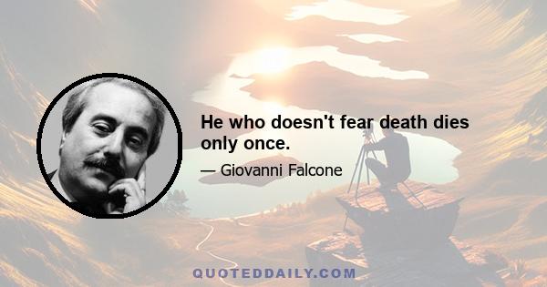 He who doesn't fear death dies only once.