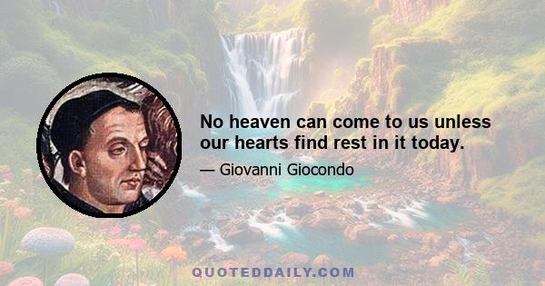 No heaven can come to us unless our hearts find rest in it today.