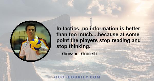 In tactics, no information is better than too much....because at some point the players stop reading and stop thinking.