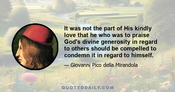 It was not the part of His kindly love that he who was to praise God's divine generosity in regard to others should be compelled to condemn it in regard to himself.