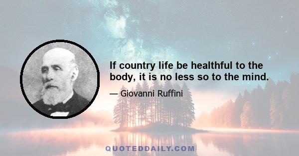 If country life be healthful to the body, it is no less so to the mind.