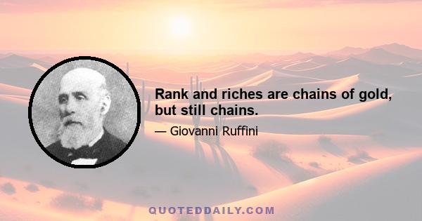 Rank and riches are chains of gold, but still chains.