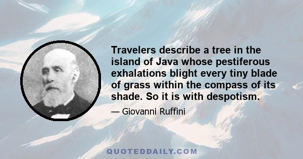 Travelers describe a tree in the island of Java whose pestiferous exhalations blight every tiny blade of grass within the compass of its shade. So it is with despotism.